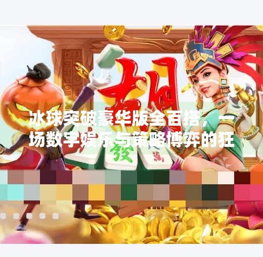 冰球突破豪华版全百搭，一场数字娱乐与策略博弈的狂欢盛宴,冰球突破豪华版全百搭