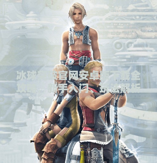 冰球突破官网安卓版下载全攻略，新手入门、玩法解析与避坑指南,冰球突破官网安卓版下载