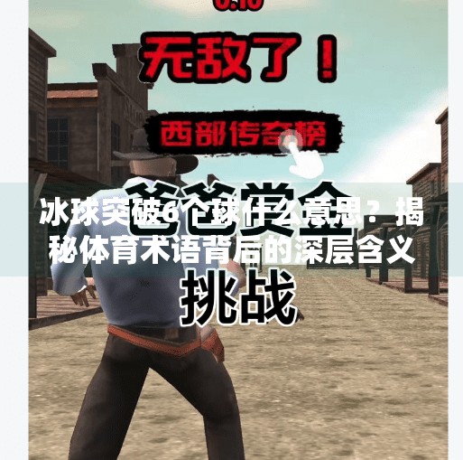 冰球突破6个球什么意思？揭秘体育术语背后的深层含义与球迷文化,冰球突破6个球什么意思