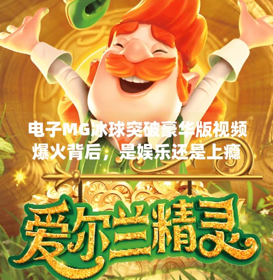电子MG冰球突破豪华版视频爆火背后，是娱乐还是上瘾陷阱？电子mg冰球突破豪华版视频