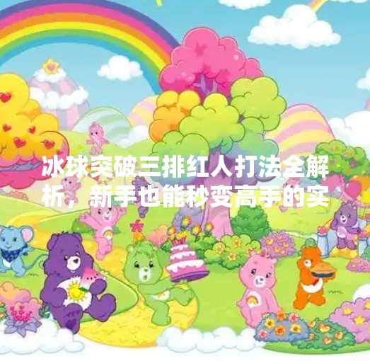 冰球突破三排红人打法全解析，新手也能秒变高手的实战技巧！冰球突破三排红人怎么打