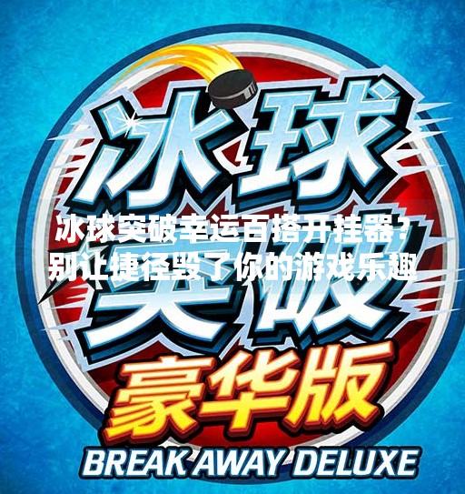 冰球突破幸运百搭开挂器？别让捷径毁了你的游戏乐趣！冰球突破幸运百搭开挂器