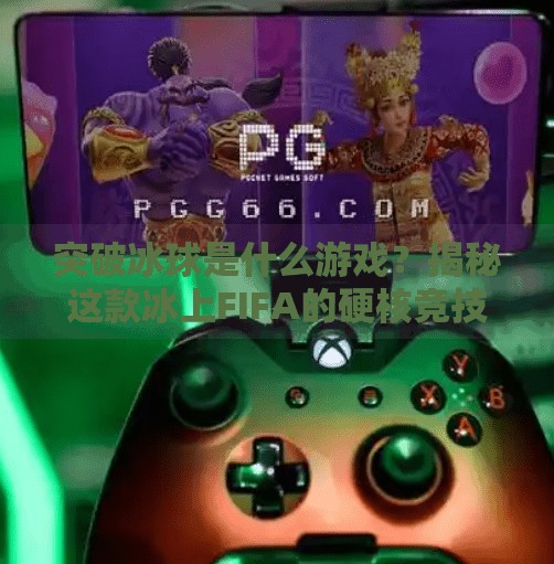 突破冰球是什么游戏？揭秘这款冰上FIFA的硬核竞技魅力！突破冰球是什么游戏啊