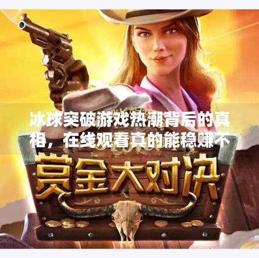冰球突破游戏热潮背后的真相，在线观看真的能稳赚不赔吗？冰球突破最新网站入口在线观看