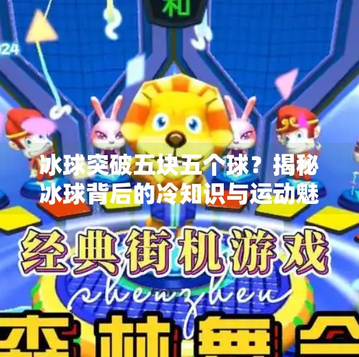 冰球突破五块五个球？揭秘冰球背后的冷知识与运动魅力！冰球突破五块五个球