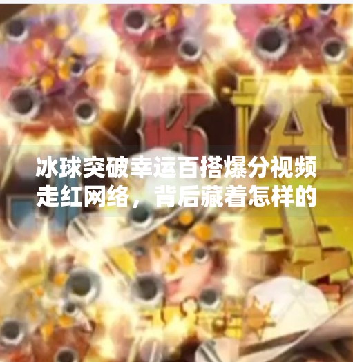 冰球突破幸运百搭爆分视频走红网络，背后藏着怎样的成瘾机制？冰球突破幸运百搭爆分视频