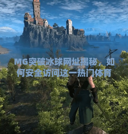 MG突破冰球网址揭秘，如何安全访问这一热门体育赛事平台？mg突破冰球网址是什么