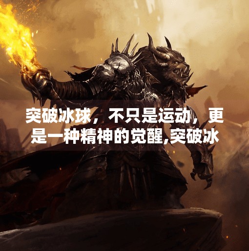 突破冰球，不只是运动，更是一种精神的觉醒,突破冰球是什么意思啊