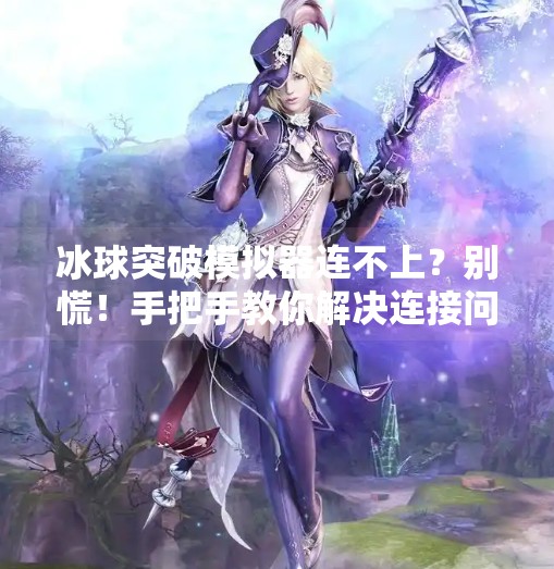 冰球突破模拟器连不上？别慌！手把手教你解决连接问题，找回游戏乐趣！冰球突破模拟器连接不上