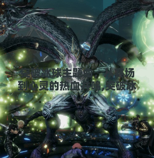 突破冰球主题曲，从赛场到心灵的热血共鸣,突破冰球主题曲是什么