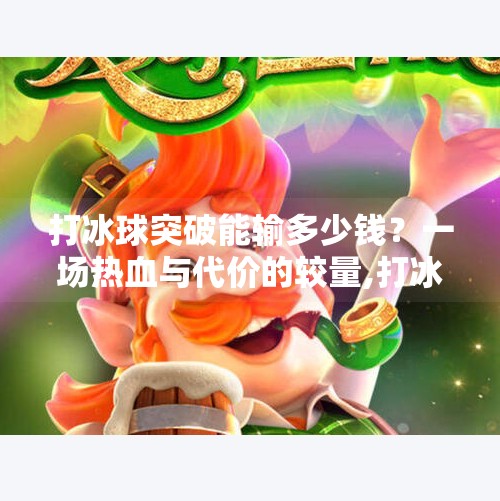 打冰球突破能输多少钱？一场热血与代价的较量,打冰球突破能输多少钱