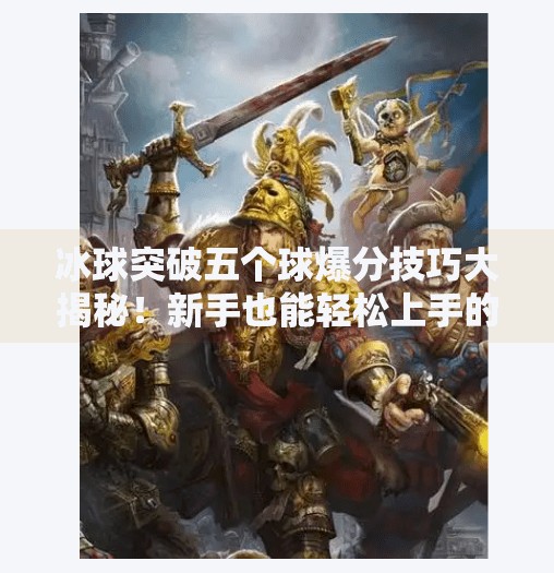 冰球突破五个球爆分技巧大揭秘！新手也能轻松上手的高能玩法！冰球突破五个球爆分技巧