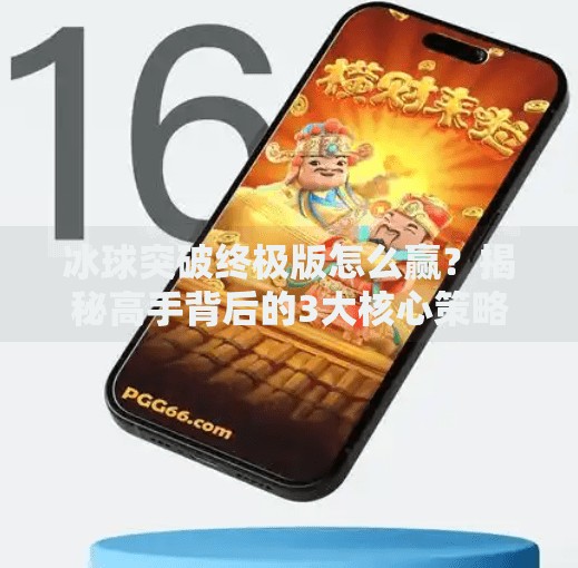 冰球突破终极版怎么赢？揭秘高手背后的3大核心策略，新手也能轻松上手！冰球突破终极版怎么能赢到