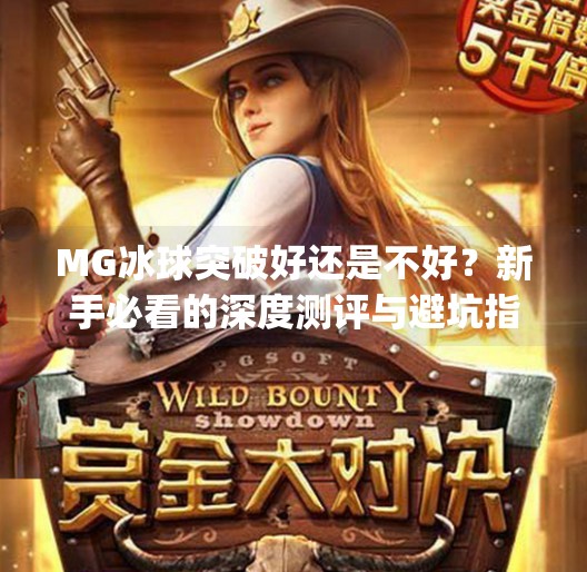 MG冰球突破好还是不好？新手必看的深度测评与避坑指南！mg冰球突破好还是