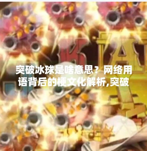 突破冰球是啥意思？网络用语背后的梗文化解析,突破冰球是啥意思啊网络用语
