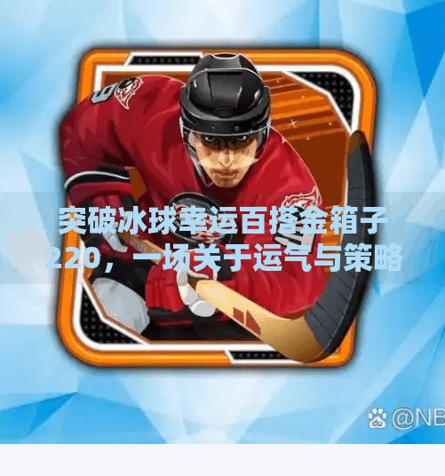 突破冰球幸运百搭金箱子220,一场关于运气与策略的极致博弈,突破冰球幸运百搭金箱子220