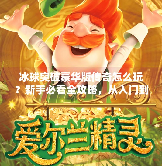 冰球突破豪华版传奇怎么玩?新手必看全攻略,从入门到精通一步到位!冰球突破豪华版传奇怎么玩的