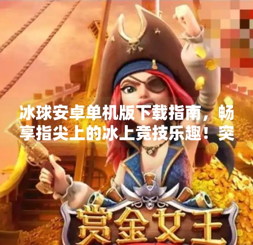 冰球安卓单机版下载指南,畅享指尖上的冰上竞技乐趣!突破冰球安卓单机版下载