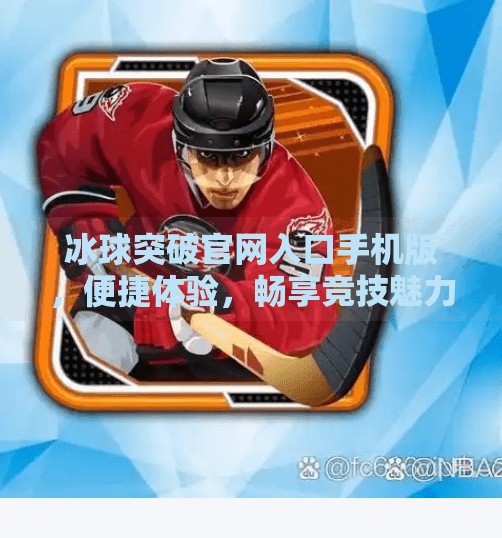 冰球突破官网入口手机版，便捷体验，畅享竞技魅力,冰球突破官方网站入口手机版