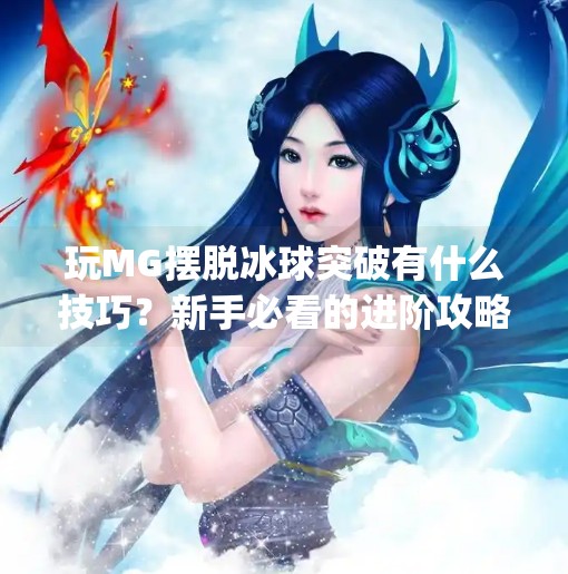 玩MG摆脱冰球突破有什么技巧？新手必看的进阶攻略！玩mg摆脱冰球突破有什么技巧吗