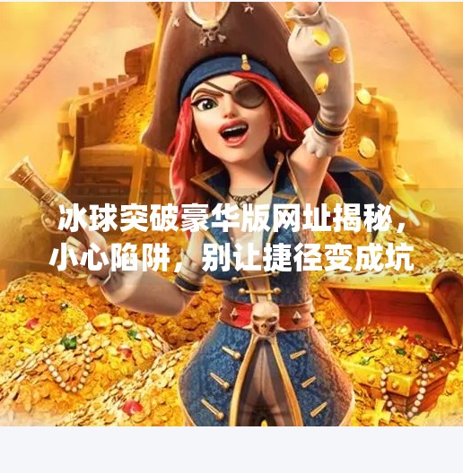 冰球突破豪华版网址揭秘，小心陷阱，别让捷径变成坑,mg冰球突破豪华版网址是多少号