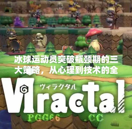 冰球运动员突破瓶颈期的三大策略,从心理到技术的全面升级,运动员到了瓶颈期该怎么突破冰球