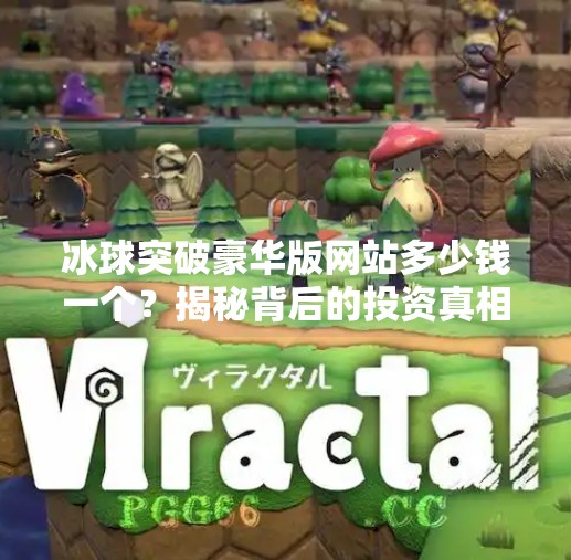 冰球突破豪华版网站多少钱一个？揭秘背后的投资真相与风险警示,冰球突破豪华版网站多少钱一个啊