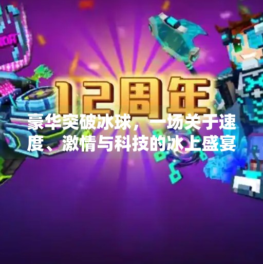 豪华突破冰球，一场关于速度、激情与科技的冰上盛宴,豪华突破冰球