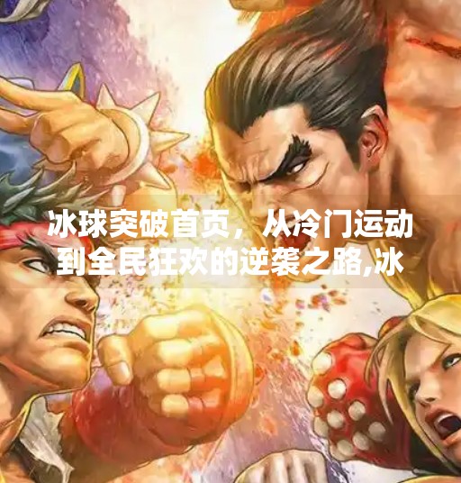 冰球突破首页，从冷门运动到全民狂欢的逆袭之路,冰球突破网站首页