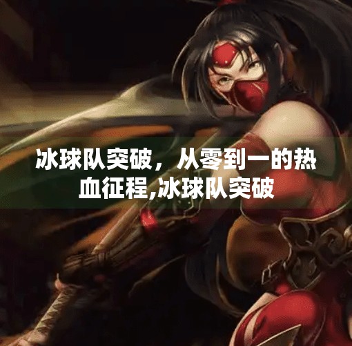 冰球队突破，从零到一的热血征程,冰球队突破