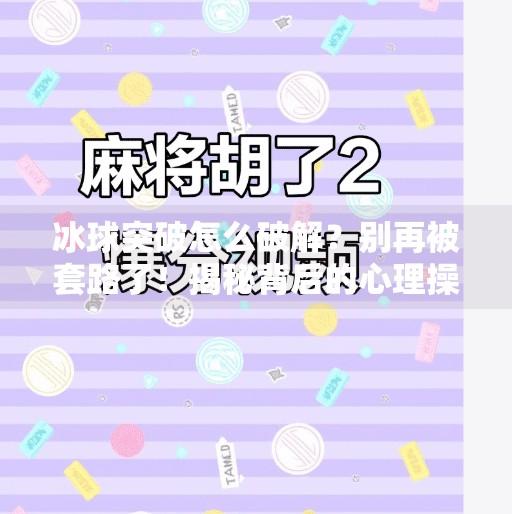 冰球突破怎么破解？别再被套路了！揭秘背后的心理操控术与合法应对策略,冰球突破怎么破解
