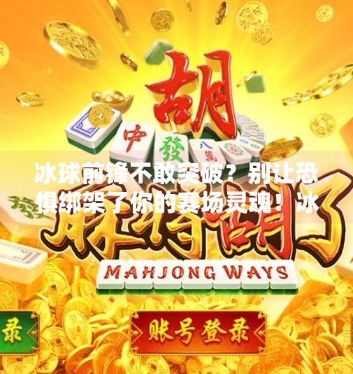 冰球前锋不敢突破？别让恐惧绑架了你的赛场灵魂！冰球前锋不敢突破